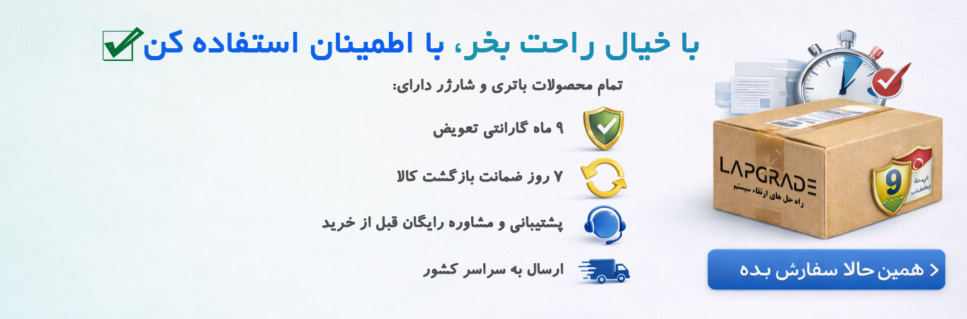 با خیال راحت بخر، با اطمینان استفاده کن - تمام محصولات باتری و شارژر لپگرید دارای ۹ ماه گارانتی تعویض، ۷ روز ضمانت بازگشت کالا، پشتیبانی رایگان و ارسال به سراسر کشور